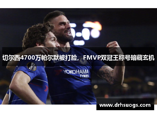 切尔西4700万帕尔默被打脸，FMVP双冠王称号暗藏玄机