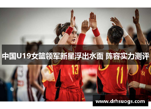 中国U19女篮领军新星浮出水面 阵容实力测评