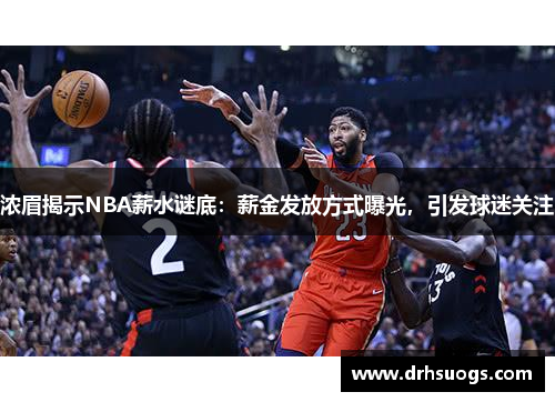 浓眉揭示NBA薪水谜底：薪金发放方式曝光，引发球迷关注